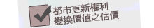 【都市更新權利變換價值之估價】
  ‧更新前土地合併之估價
  ‧更新前各更新戶權利價值之估價
  ‧更新後各更新單元之估價